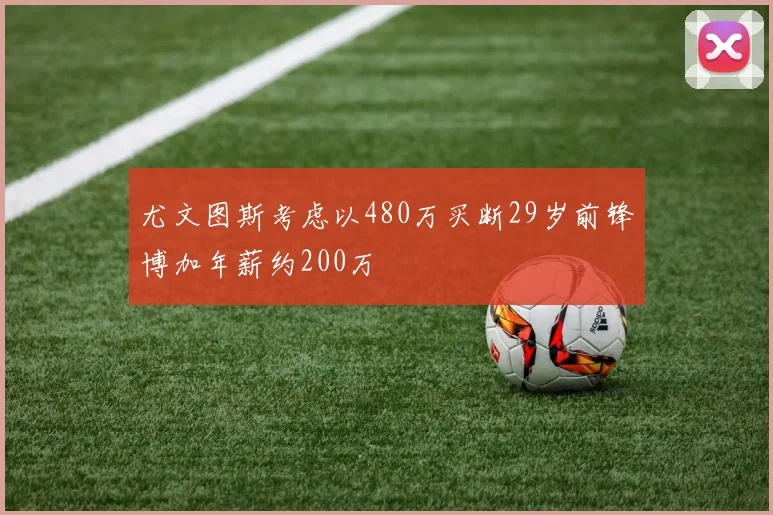 尤文图斯考虑以480万买断29岁前锋博加年薪约200万