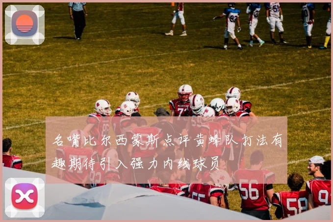 名嘴比尔西蒙斯点评黄蜂队打法有趣期待引入强力内线球员