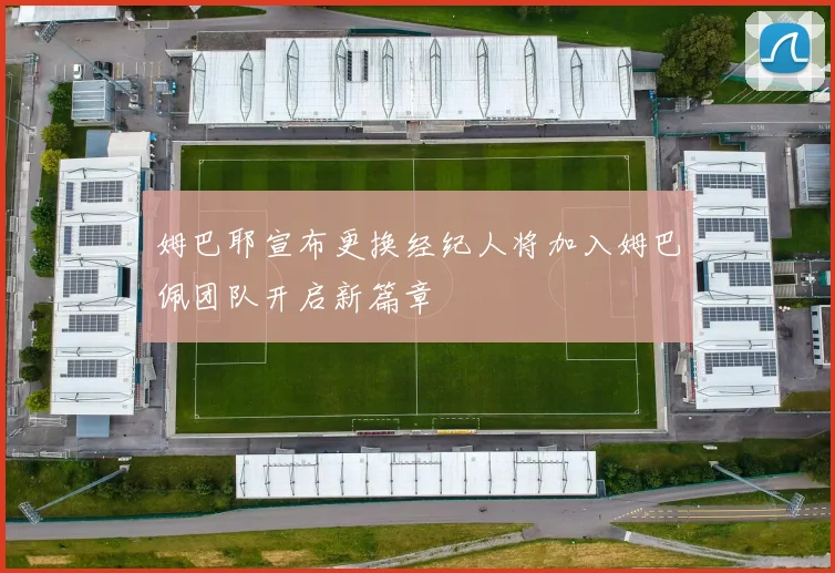 姆巴耶宣布更换经纪人将加入姆巴佩团队开启新篇章
