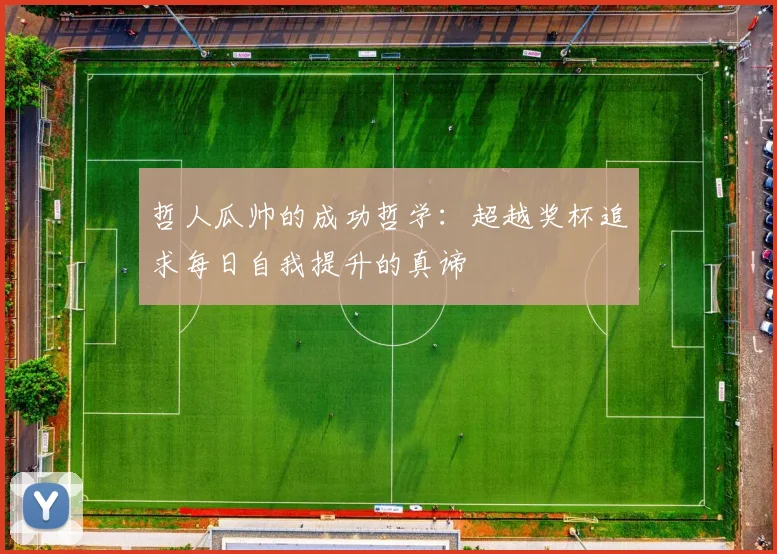 哲人瓜帅的成功哲学：超越奖杯追求每日自我提升的真谛