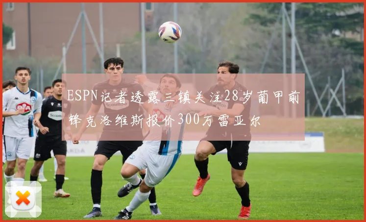 ESPN记者透露三镇关注28岁葡甲前锋克洛维斯报价300万雷亚尔