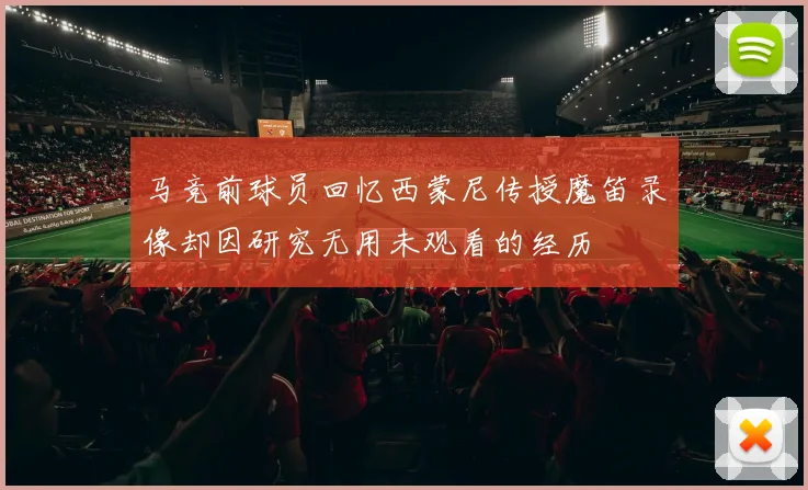 马竞前球员回忆西蒙尼传授魔笛录像却因研究无用未观看的经历
