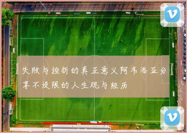 失败与挫折的真正意义阿韦洛亚分享不设限的人生观与经历
