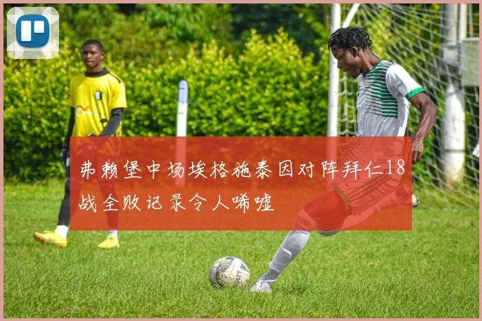 弗赖堡中场埃格施泰因对阵拜仁18战全败记录令人唏嘘