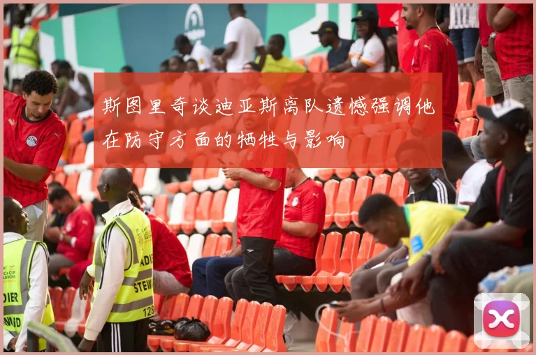 斯图里奇谈迪亚斯离队遗憾强调他在防守方面的牺牲与影响