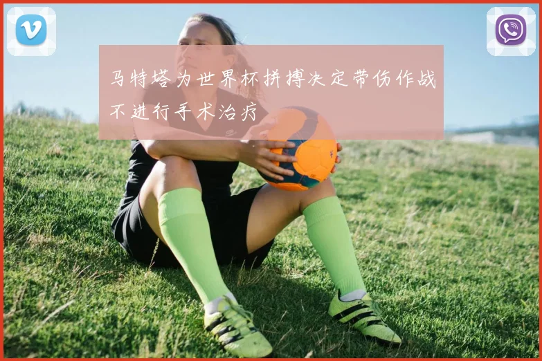 马特塔为世界杯拼搏决定带伤作战不进行手术治疗