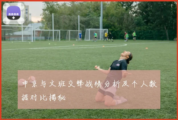 申京与文班交锋战绩分析及个人数据对比揭秘