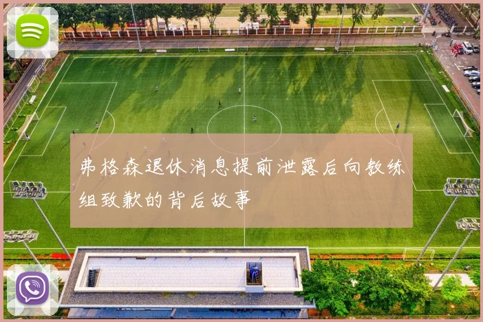 弗格森退休消息提前泄露后向教练组致歉的背后故事